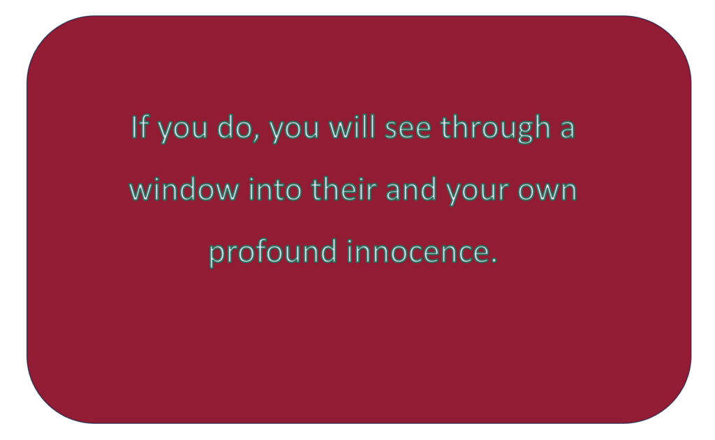 If you do, you will see through a window into their and your own profound innocence.